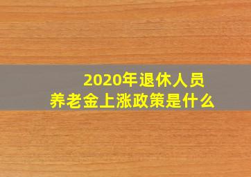 2020年退休人员养老金上涨政策是什么