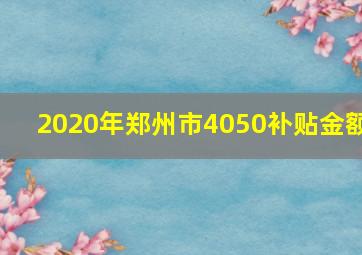 2020年郑州市4050补贴金额