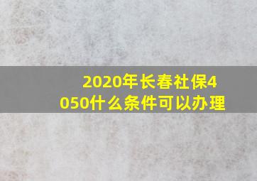 2020年长春社保4050什么条件可以办理