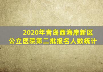 2020年青岛西海岸新区公立医院第二批报名人数统计