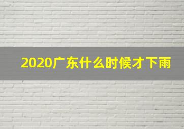 2020广东什么时候才下雨