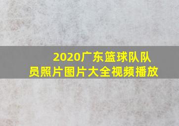 2020广东篮球队队员照片图片大全视频播放