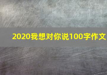 2020我想对你说100字作文