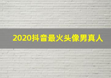 2020抖音最火头像男真人