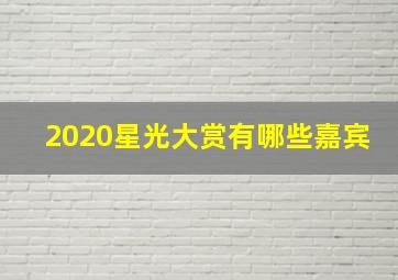 2020星光大赏有哪些嘉宾