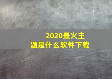 2020最火主题是什么软件下载