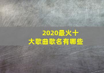 2020最火十大歌曲歌名有哪些