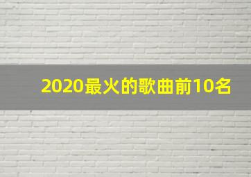 2020最火的歌曲前10名