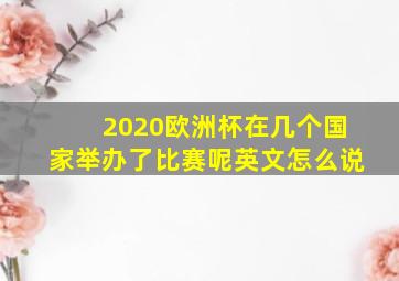 2020欧洲杯在几个国家举办了比赛呢英文怎么说