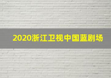 2020浙江卫视中国蓝剧场