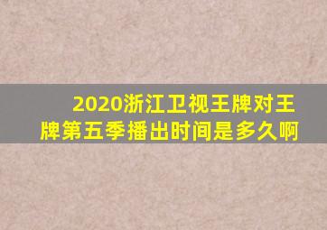 2020浙江卫视王牌对王牌第五季播出时间是多久啊