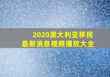 2020澳大利亚移民最新消息视频播放大全