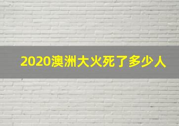 2020澳洲大火死了多少人