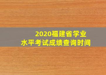 2020福建省学业水平考试成绩查询时间