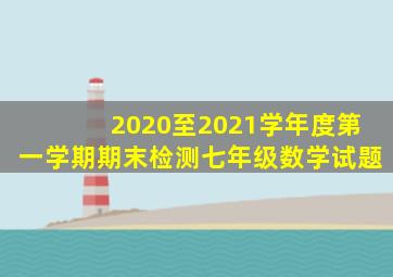 2020至2021学年度第一学期期末检测七年级数学试题