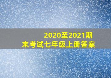 2020至2021期末考试七年级上册答案