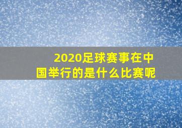 2020足球赛事在中国举行的是什么比赛呢