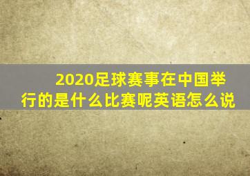 2020足球赛事在中国举行的是什么比赛呢英语怎么说