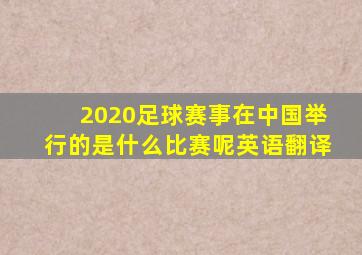 2020足球赛事在中国举行的是什么比赛呢英语翻译