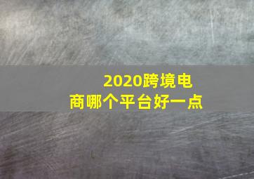 2020跨境电商哪个平台好一点