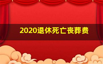 2020退休死亡丧葬费