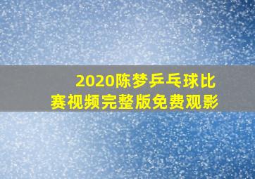 2020陈梦乒乓球比赛视频完整版免费观影