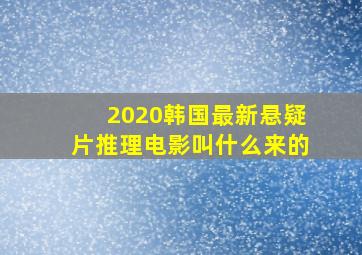 2020韩国最新悬疑片推理电影叫什么来的