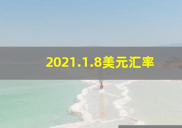 2021.1.8美元汇率