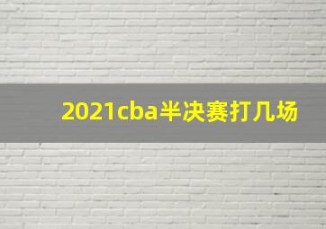 2021cba半决赛打几场