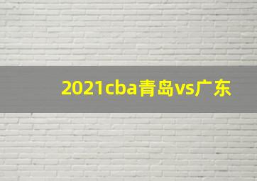 2021cba青岛vs广东