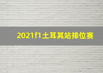 2021f1土耳其站排位赛