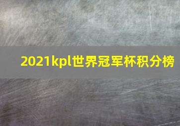 2021kpl世界冠军杯积分榜