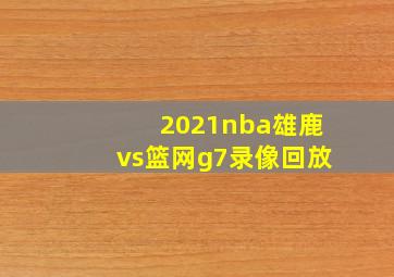 2021nba雄鹿vs篮网g7录像回放