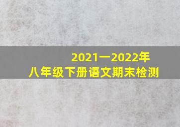 2021一2022年八年级下册语文期末检测