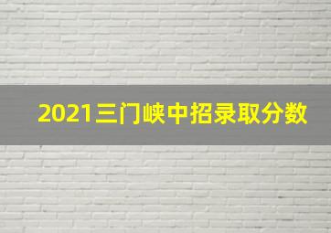 2021三门峡中招录取分数