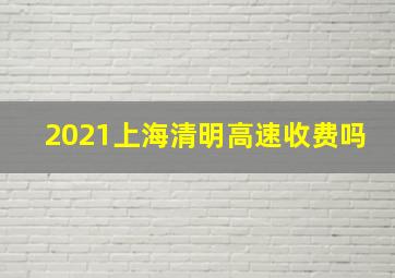 2021上海清明高速收费吗