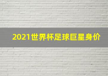 2021世界杯足球巨星身价