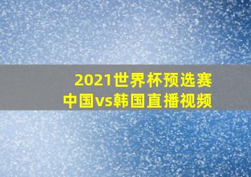 2021世界杯预选赛中国vs韩国直播视频