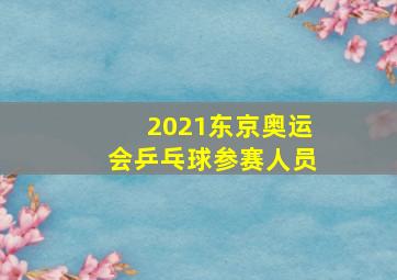 2021东京奥运会乒乓球参赛人员