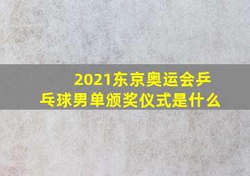 2021东京奥运会乒乓球男单颁奖仪式是什么