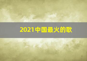 2021中国最火的歌