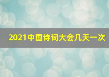 2021中国诗词大会几天一次