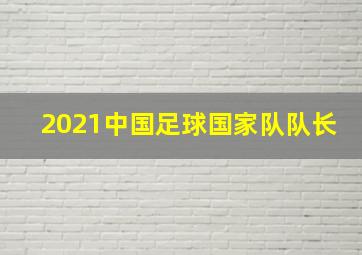 2021中国足球国家队队长