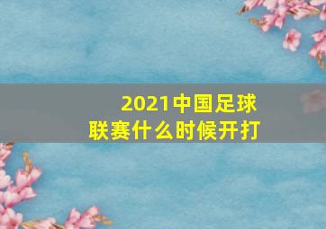 2021中国足球联赛什么时候开打