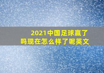 2021中国足球赢了吗现在怎么样了呢英文