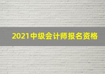 2021中级会计师报名资格