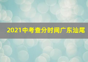 2021中考查分时间广东汕尾