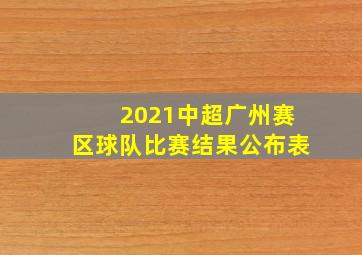 2021中超广州赛区球队比赛结果公布表