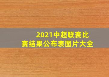 2021中超联赛比赛结果公布表图片大全