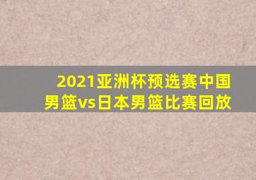 2021亚洲杯预选赛中国男篮vs日本男篮比赛回放